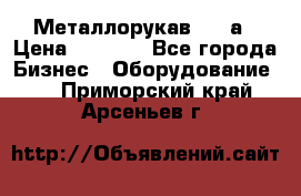 Металлорукав 4657а › Цена ­ 5 000 - Все города Бизнес » Оборудование   . Приморский край,Арсеньев г.